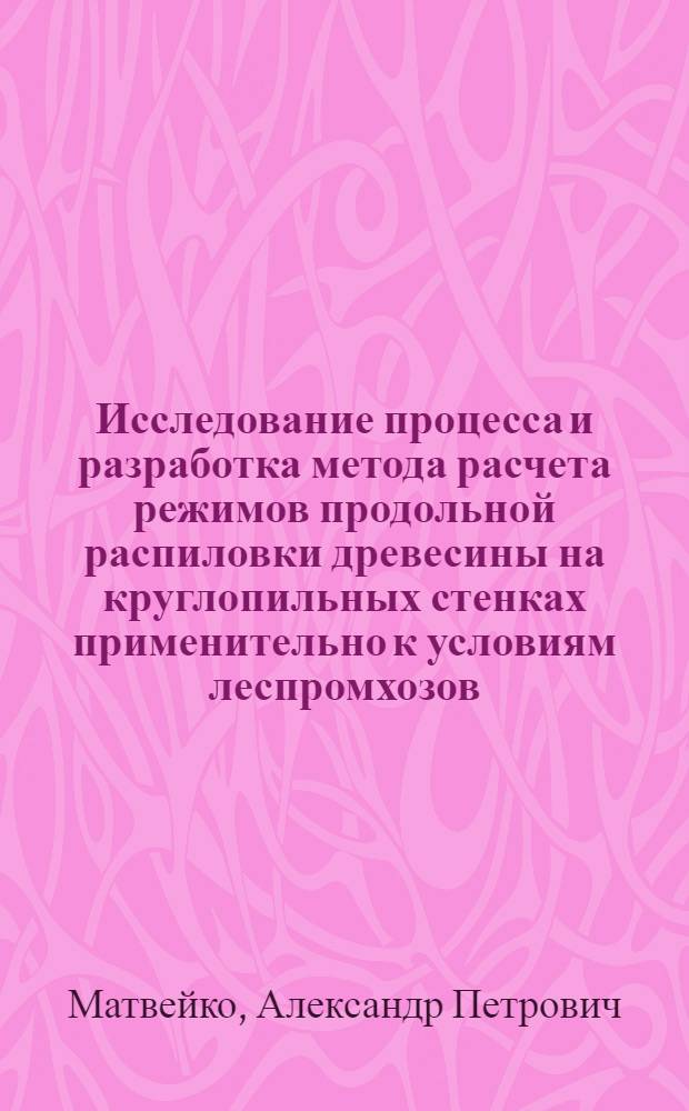 Исследование процесса и разработка метода расчета режимов продольной распиловки древесины на круглопильных стенках применительно к условиям леспромхозов : Автореферат дис. на соискание ученой степени кандидата технических наук