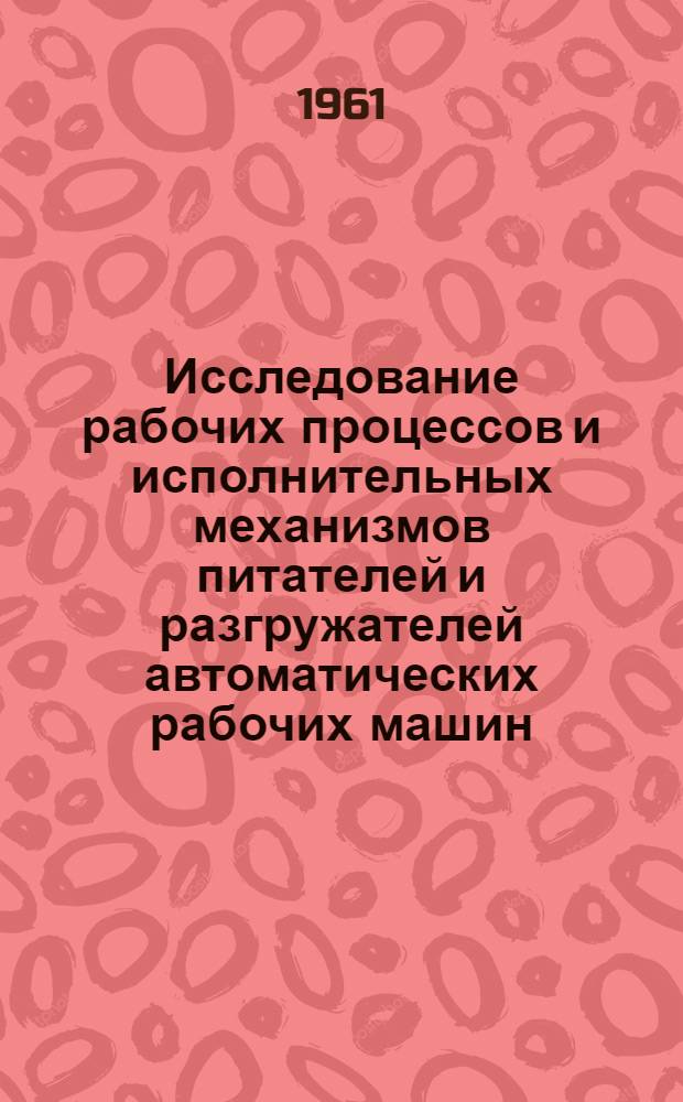 Исследование рабочих процессов и исполнительных механизмов питателей и разгружателей автоматических рабочих машин : Автореферат дис. на соискание ученой степени кандидата технических наук