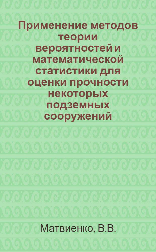 Применение методов теории вероятностей и математической статистики для оценки прочности некоторых подземных сооружений : Автореферат дис., представленной на соискание ученой степени кандидата технических наук