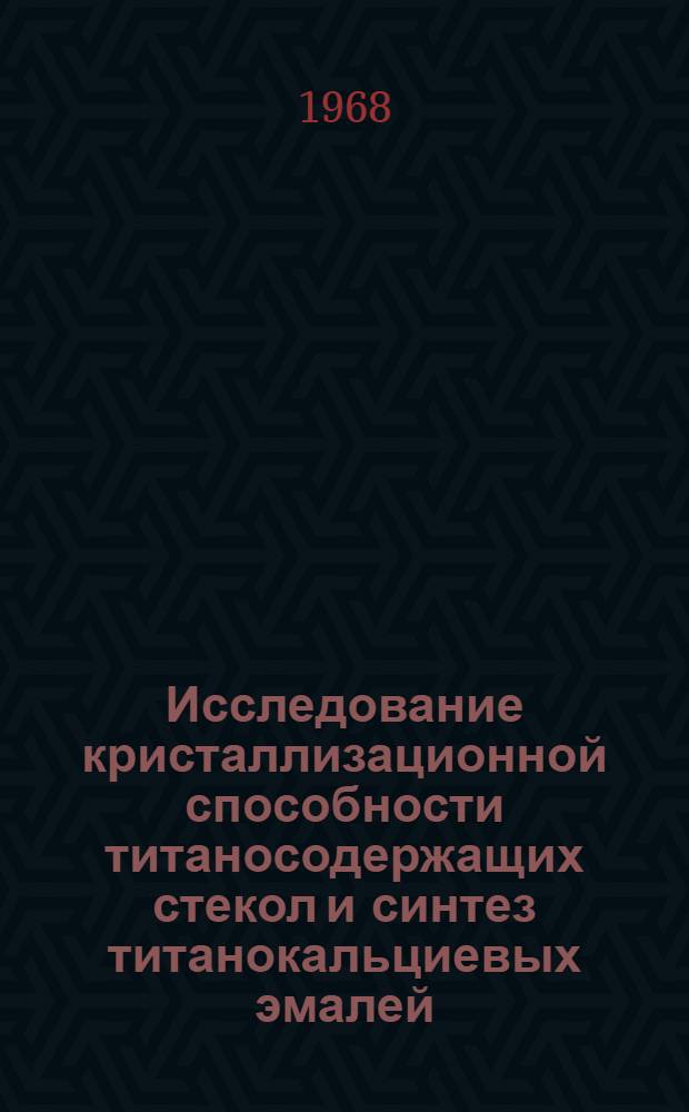 Исследование кристаллизационной способности титаносодержащих стекол и синтез титанокальциевых эмалей : Автореферат дис. на соискание ученой степени кандидата технических наук : (350)