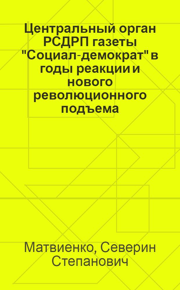 Центральный орган РСДРП газеты "Социал-демократ" в годы реакции и нового революционного подъема : Автореферат дис. на соискание ученой степени кандидата исторических наук