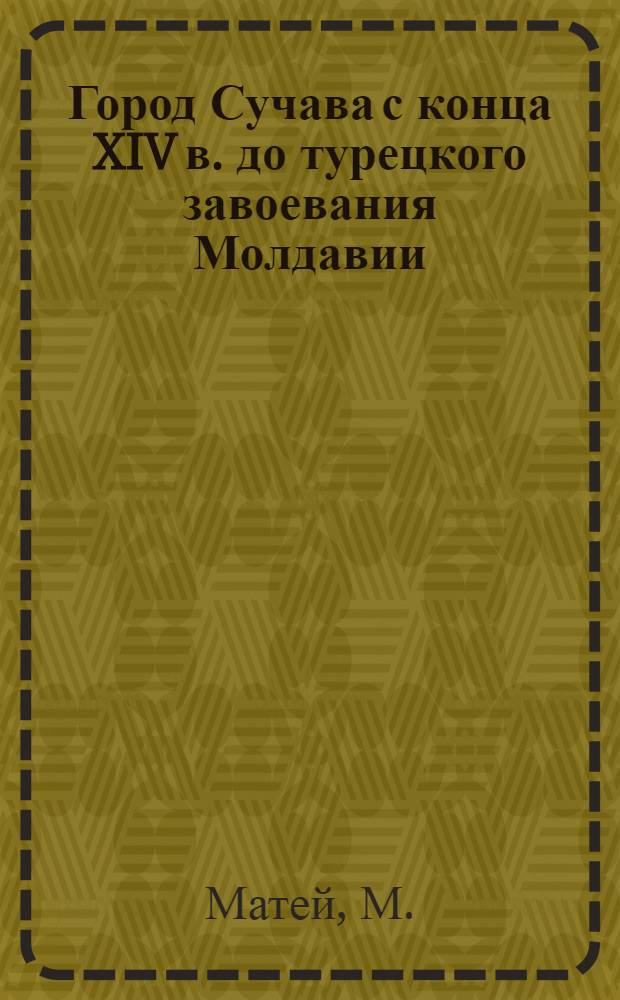 Город Сучава с конца XIV в. до турецкого завоевания Молдавии (1538 г.) : Автореферат дис. на соискание ученой степени кандидата исторических наук
