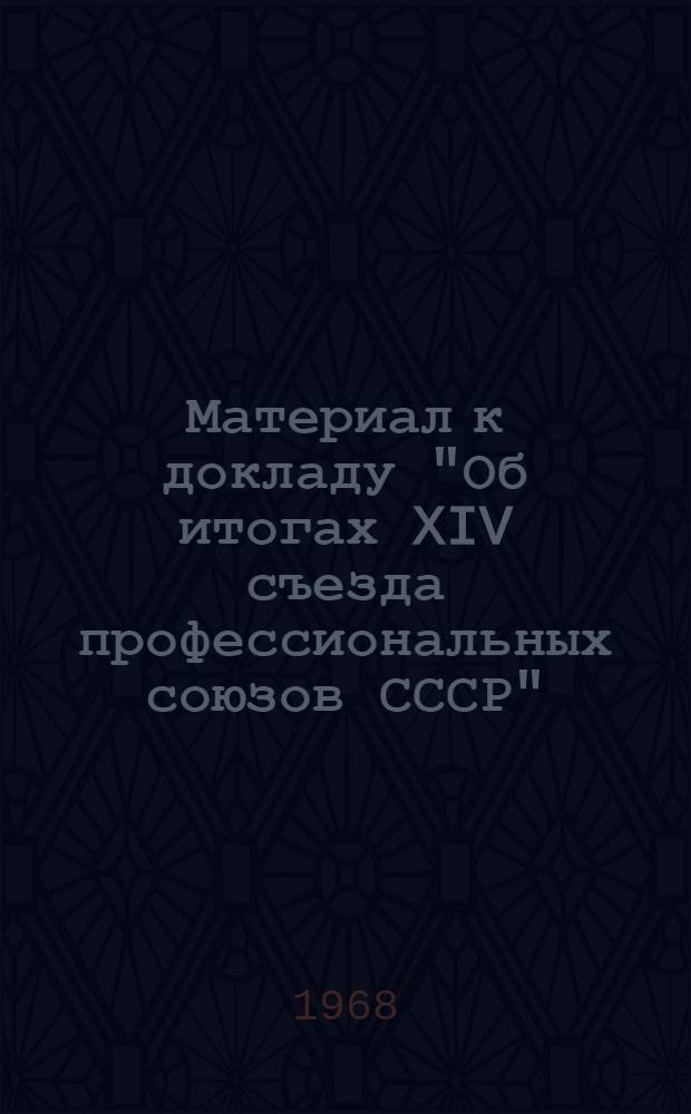 Материал к докладу "Об итогах XIV съезда профессиональных союзов СССР"