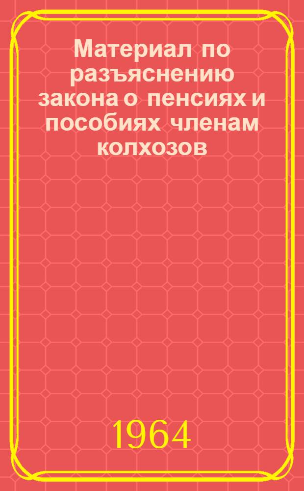 Материал по разъяснению закона о пенсиях и пособиях членам колхозов : (В помощь колхозным советам, пропагандистам, лекторам, докладчикам и агитаторам)