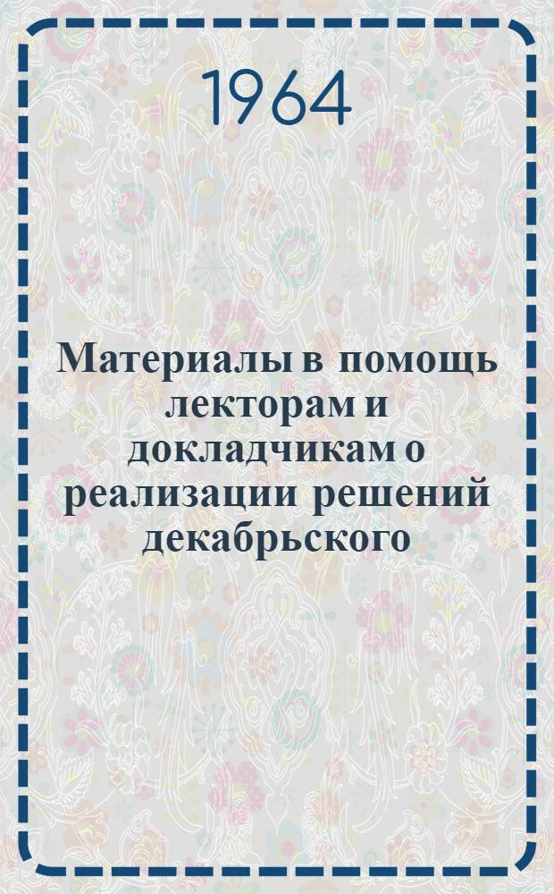 Материалы в помощь лекторам и докладчикам о реализации решений декабрьского (1963 г.) и февральского (1964 г.) пленумов ЦК КПСС предприятиями и учреждениями Пролетарского района города Москвы