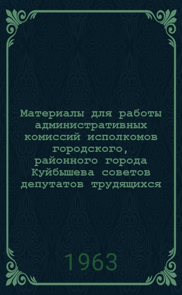 Материалы для работы административных комиссий исполкомов городского, районного города Куйбышева советов депутатов трудящихся