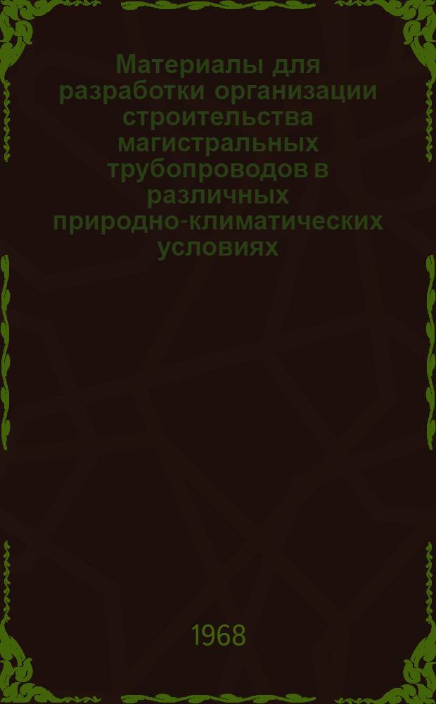 Материалы для разработки организации строительства магистральных трубопроводов в различных природно-климатических условиях : (I часть проекта "Указаний по организации строительства магистр. трубопроводов с учетом природно-климат. условий")