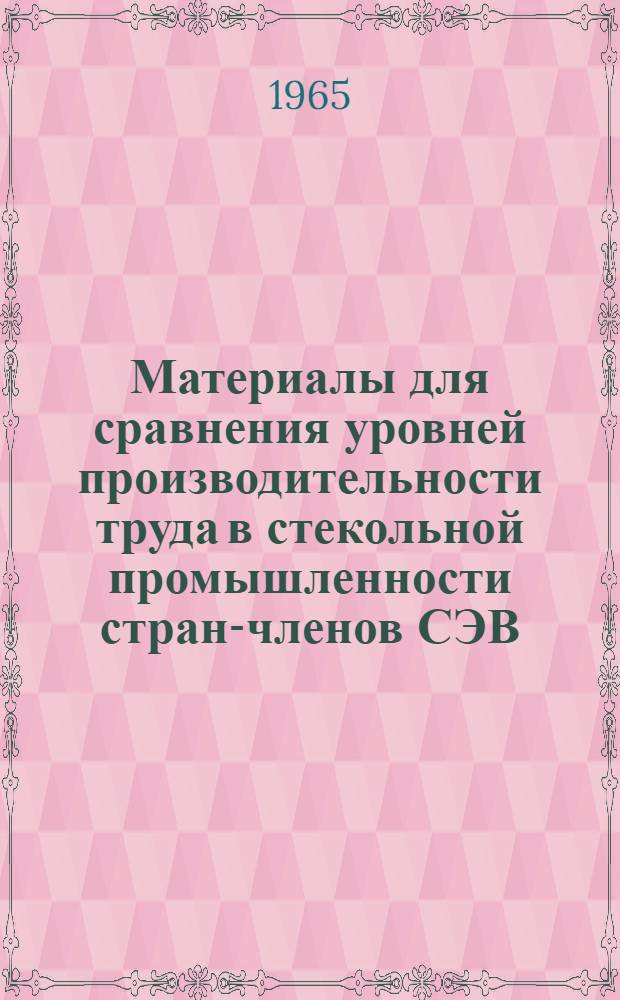 Материалы для сравнения уровней производительности труда в стекольной промышленности стран-членов СЭВ : Изделие: 1) Плоское стекло. 2) Бутылки и консервные банки