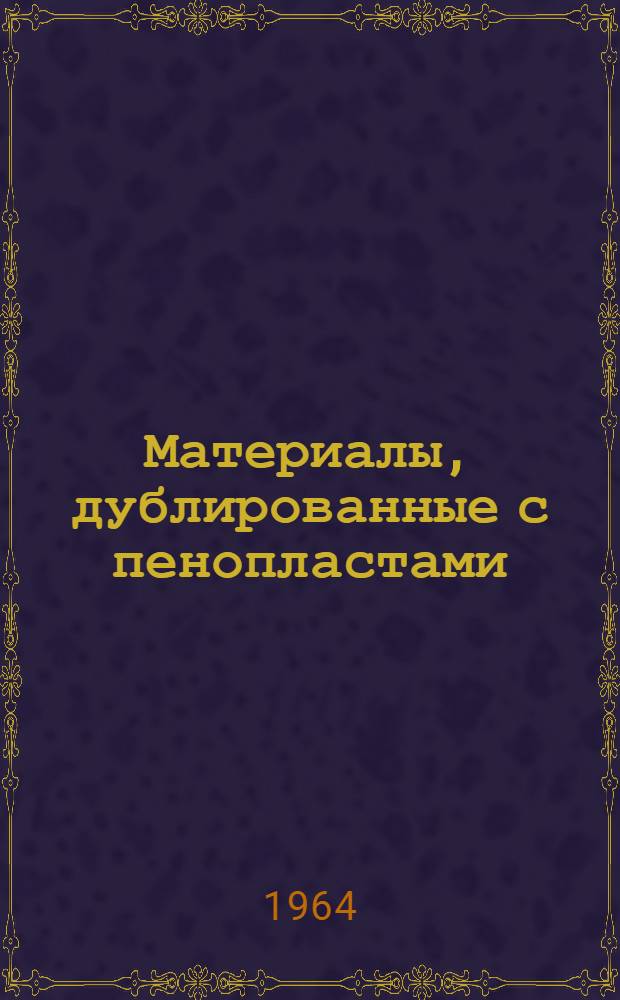 Материалы, дублированные с пенопластами : (Сборник реферативных переводов из зарубежных журналов и рекламных проспектов за 1961-1962 гг.)