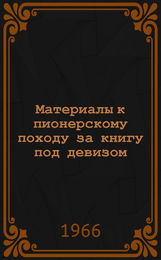 Материалы к пионерскому походу за книгу под девизом: "Любить книгу, как любил ее великий Ленин"