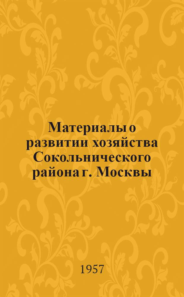 Материалы о развитии хозяйства Сокольнического района г. Москвы : Сокольнический район в октябре 1917 года : (К 40-летию Великой Октябрьской соц. революции) : В помощь пропагандистам и агитаторам