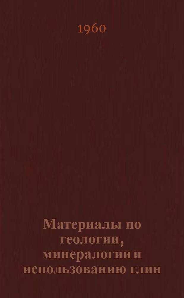 Материалы по геологии, минералогии и использованию глин : (Информ. бюллетень)