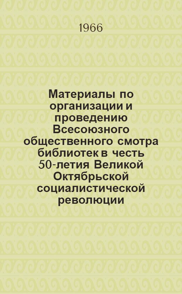 Материалы по организации и проведению Всесоюзного общественного смотра библиотек в честь 50-летия Великой Октябрьской социалистической революции : (Методическое письмо)