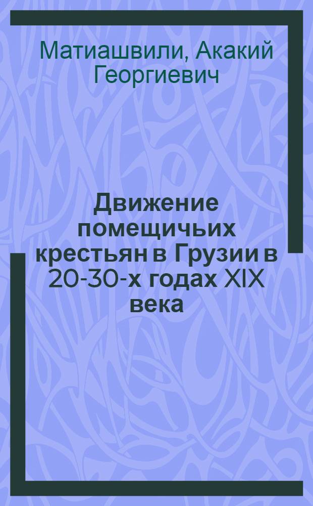 Движение помещичьих крестьян в Грузии в 20-30-х годах XIX века : Автореферат дис. на соискание ученой степени кандидата исторических наук