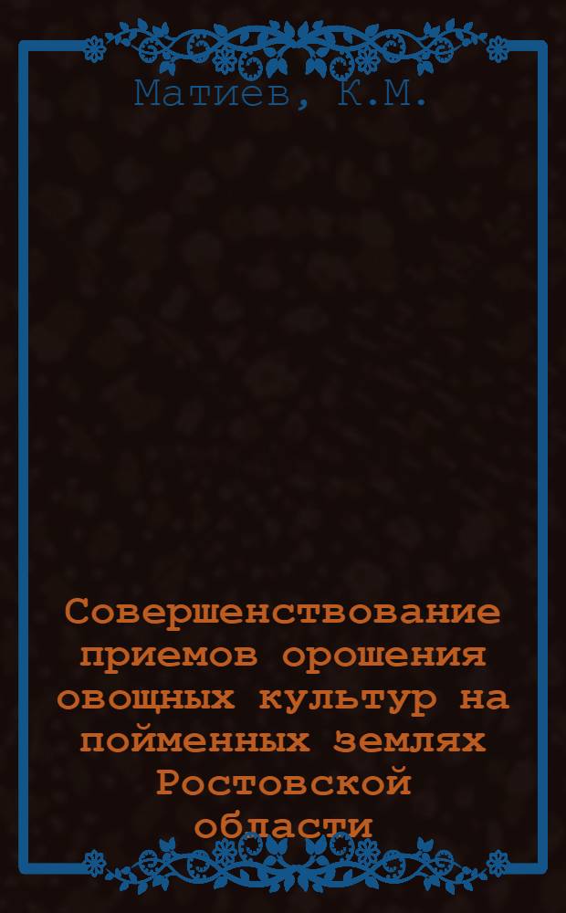 Совершенствование приемов орошения овощных культур на пойменных землях Ростовской области : Автореферат дис. на соискание ученой степени кандидата сельскохозяйственных наук
