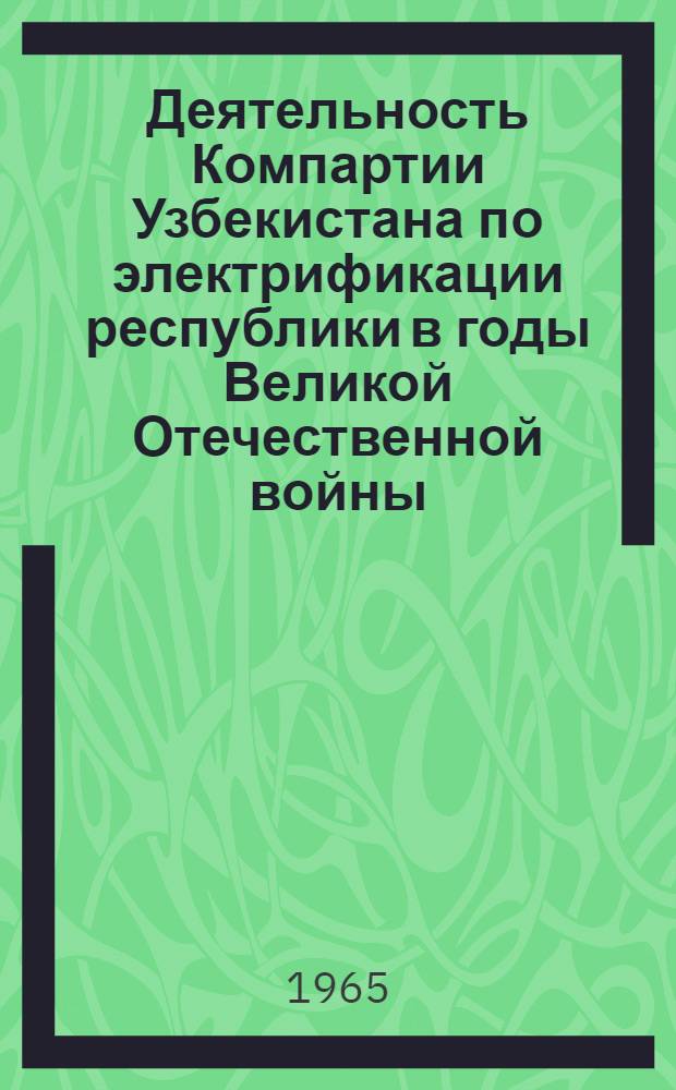 Деятельность Компартии Узбекистана по электрификации республики в годы Великой Отечественной войны (1941-1945) : Автореферат дис. на соискание ученой степени кандидата исторических наук