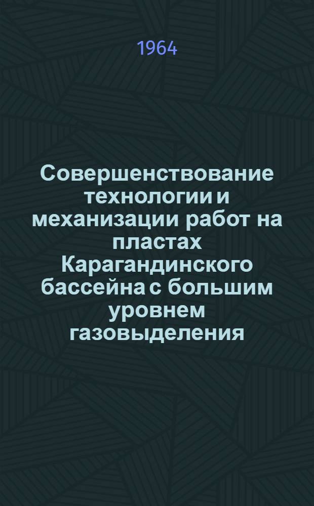 Совершенствование технологии и механизации работ на пластах Карагандинского бассейна с большим уровнем газовыделения : (На примере Пром. участка) : Доклад о содержании опубл. работ на соискание учен. степени кандидата техн. наук