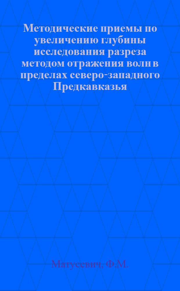 Методические приемы по увеличению глубины исследования разреза методом отражения волн в пределах северо-западного Предкавказья : Обзорный доклад по материалам представл. на V Всесоюз. науч.-техн. геофиз. конференцию
