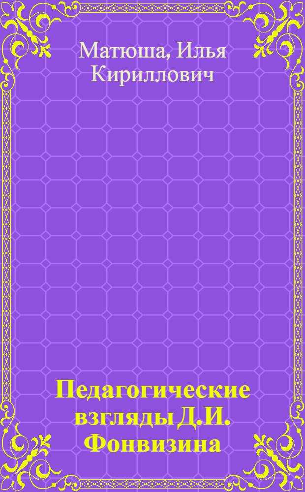 Педагогические взгляды Д.И. Фонвизина : Автореферат дис. на соискание ученой степени кандидата педагогических наук