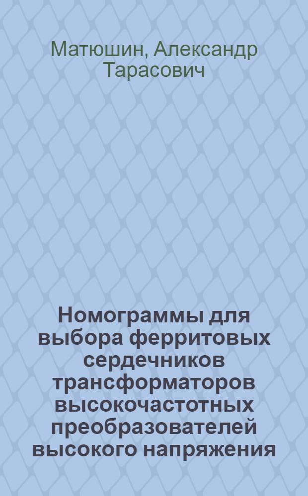Номограммы для выбора ферритовых сердечников трансформаторов высокочастотных преобразователей высокого напряжения