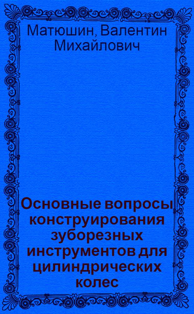 Основные вопросы конструирования зуборезных инструментов для цилиндрических колес : Автореферат дис. на соискание учен. степени доктора техн. наук
