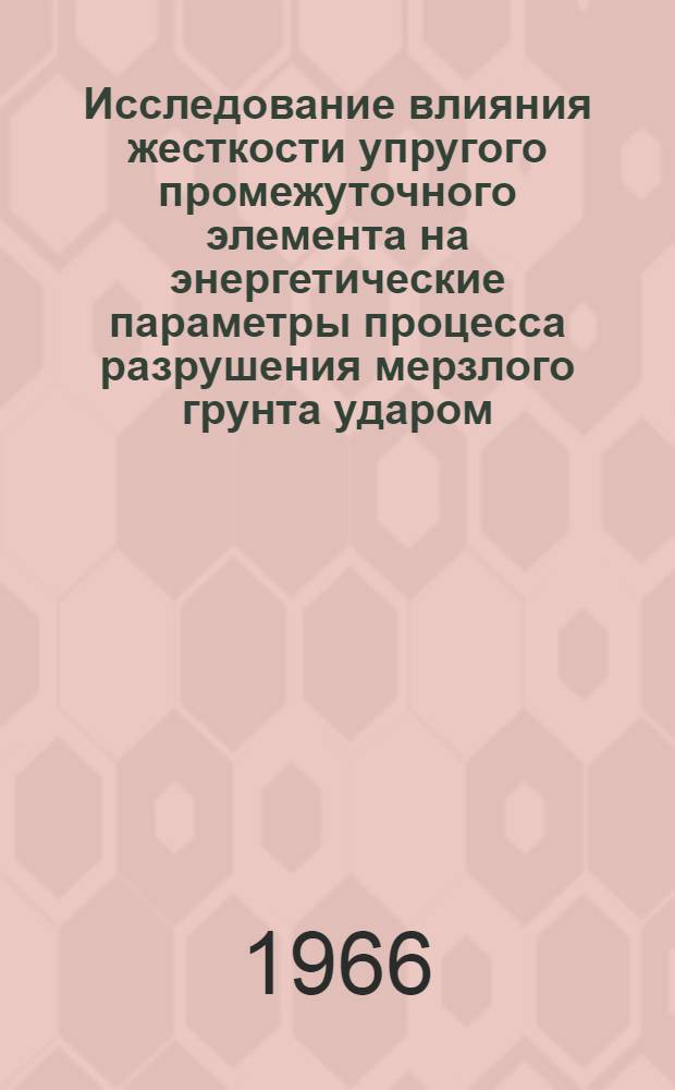 Исследование влияния жесткости упругого промежуточного элемента на энергетические параметры процесса разрушения мерзлого грунта ударом : Автореферат дис. на соискание учен. степени канд. техн. наук
