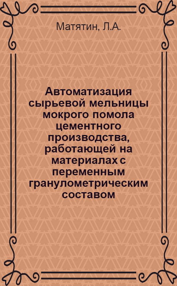 Автоматизация сырьевой мельницы мокрого помола цементного производства, работающей на материалах с переменным гранулометрическим составом : Автореферат дис. на соискание учен. степени канд. техн. наук