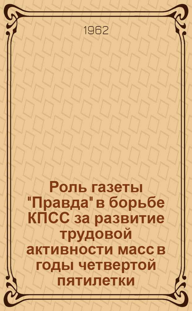 Роль газеты "Правда" в борьбе КПСС за развитие трудовой активности масс в годы четвертой пятилетки (1946-1950 гг.) : Автореферат дис. на соискание учен. степени кандидата ист. наук