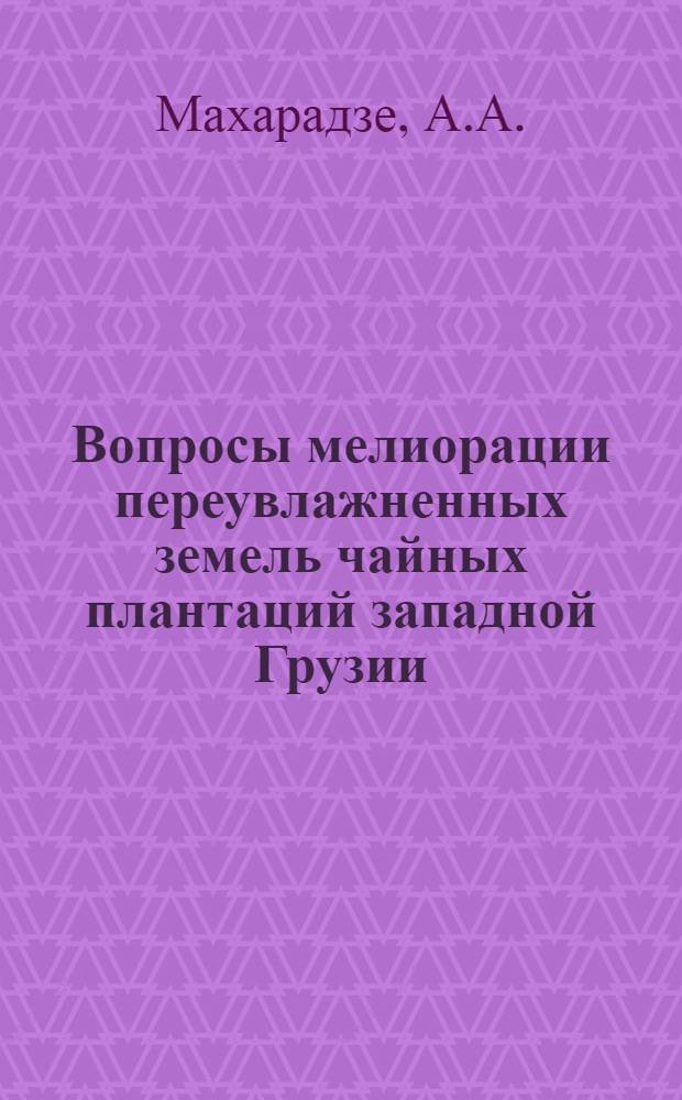 Вопросы мелиорации переувлажненных земель чайных плантаций западной Грузии : Автореферат дис. на соискание ученой степени кандидата технических наук