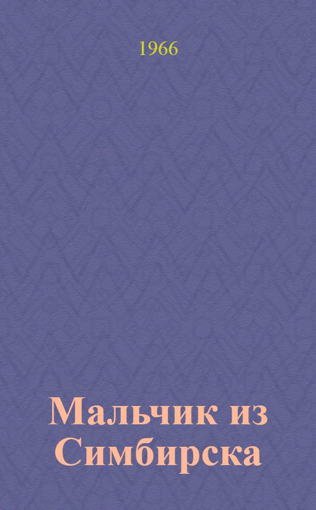 Мальчик из Симбирска : Докум. рассказы о детстве и юности В.И. Ленина : Для мл. школьного возраста
