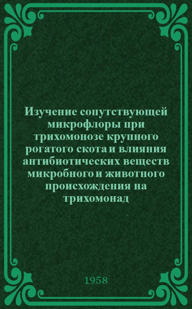 Изучение сопутствующей микрофлоры при трихомонозе крупного рогатого скота и влияния антибиотических веществ микробного и животного происхождения на трихомонад : Автореферат дис., представл. на соискание ученой степени кандидата ветеринарных наук