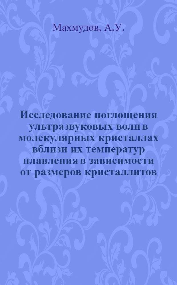 Исследование поглощения ультразвуковых волн в молекулярных кристаллах вблизи их температур плавления в зависимости от размеров кристаллитов : Автореферат дис. на соискание ученой степени кандидата физико-математических наук