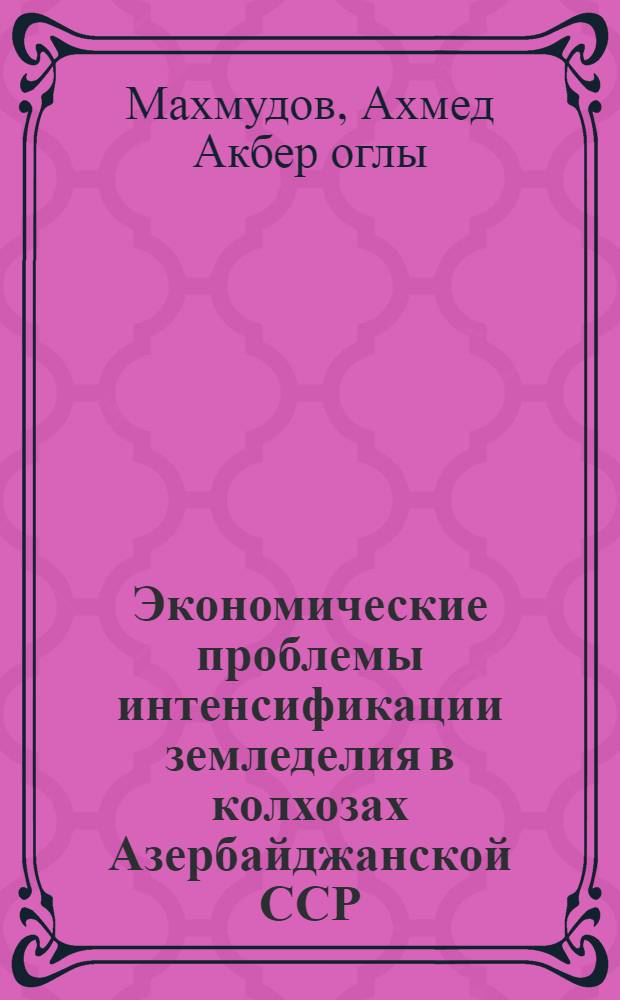 Экономические проблемы интенсификации земледелия в колхозах Азербайджанской ССР : (На примере хлопкосеющих колхозов) : Автореферат дис. на соискание ученой степени доктора экономических наук