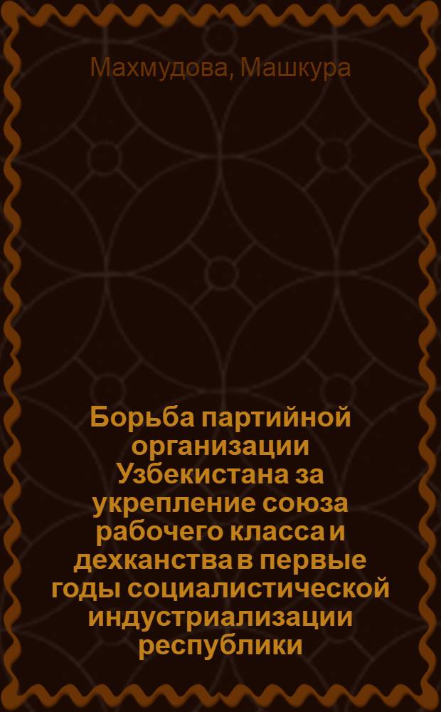 Борьба партийной организации Узбекистана за укрепление союза рабочего класса и дехканства в первые годы социалистической индустриализации республики (1926-1929 гг.) : Автореферат дис., представл. на соискание ученой степени кандидата исторических наук