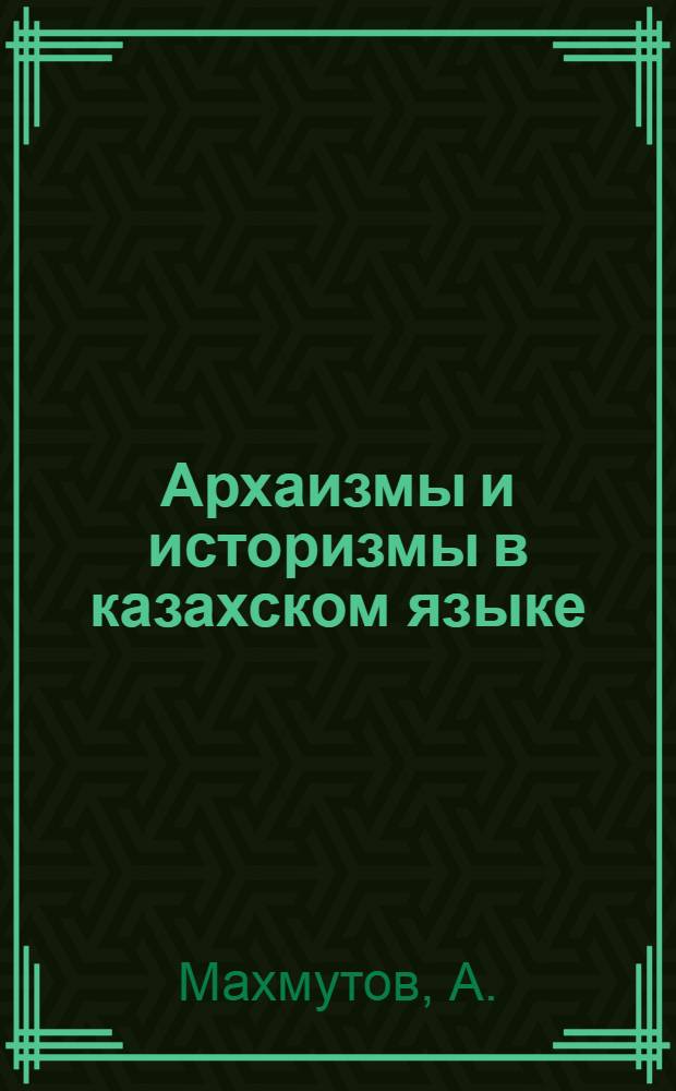 Архаизмы и историзмы в казахском языке : Автореферат дис. на соискание ученой степени кандидата филологических наук