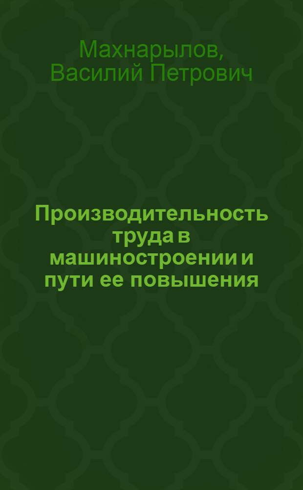 Производительность труда в машиностроении и пути ее повышения : Лекция В.П. Махнорылова