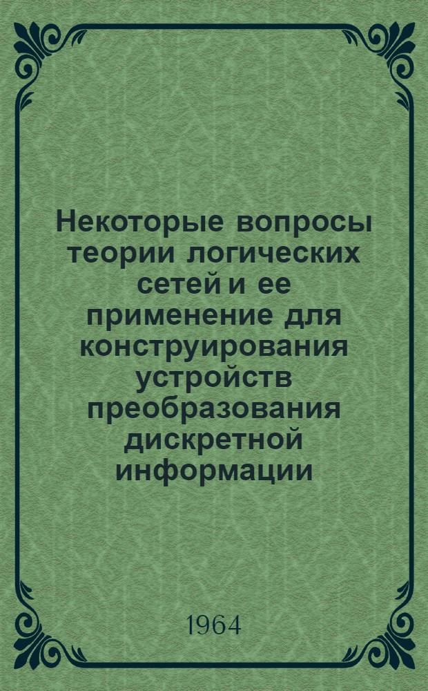 Некоторые вопросы теории логических сетей и ее применение для конструирования устройств преобразования дискретной информации : Автореферат дис. на соискание ученой степени кандидата технических наук