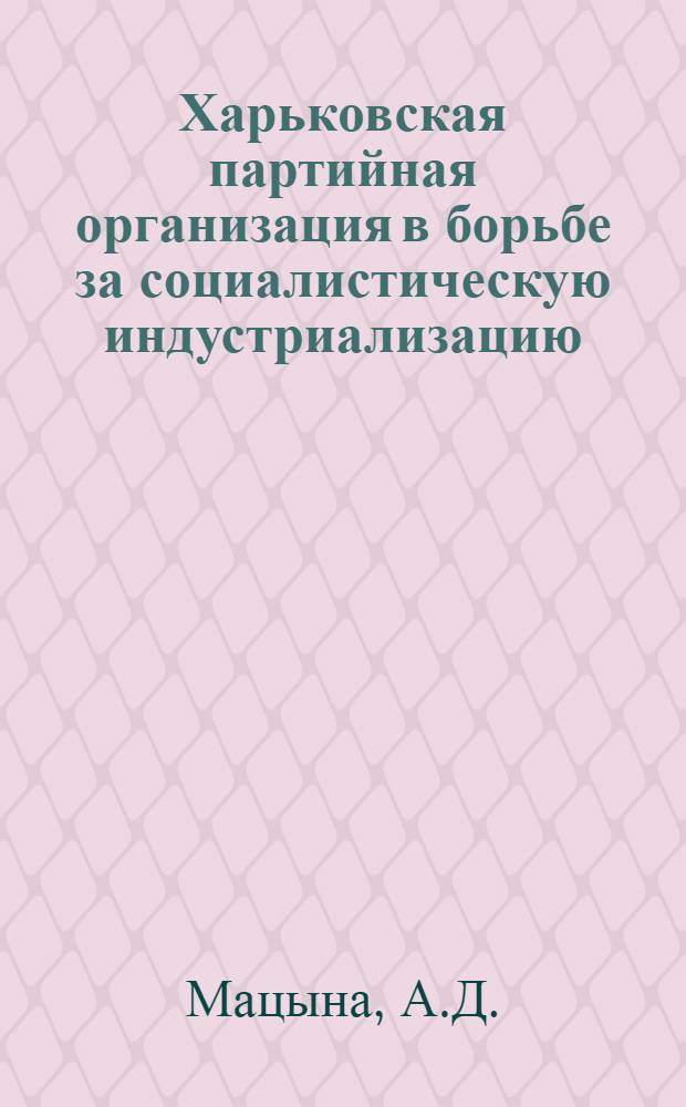 Харьковская партийная организация в борьбе за социалистическую индустриализацию : Автореферат дис. на соискание учен. степени кандидата ист. наук