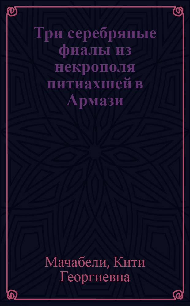 Три серебряные фиалы из некрополя питиахшей в Армази : (Опыт худож. характеристики) : Автореферат дис. на соискание учен. степени кандидата искусствоведения