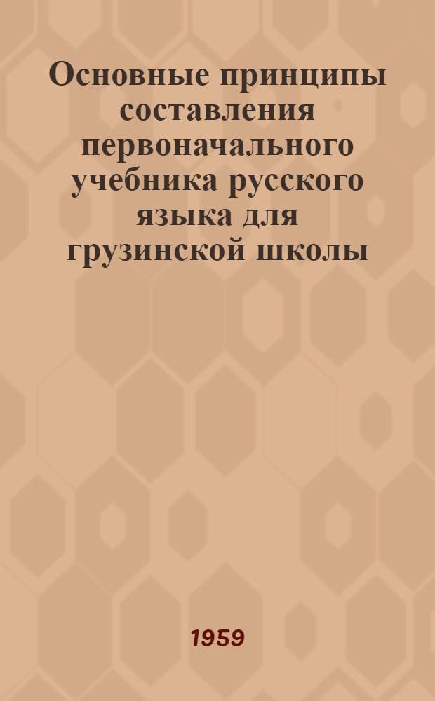 Основные принципы составления первоначального учебника русского языка для грузинской школы : Автореферат дис. на соискание учен. степени кандидата пед. наук по методике русского яз