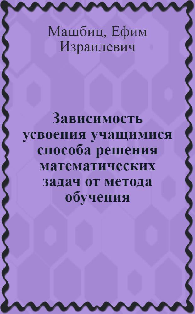 Зависимость усвоения учащимися способа решения математических задач от метода обучения : Автореферат дис. на соискание ученой степени кандидата медицинских наук
