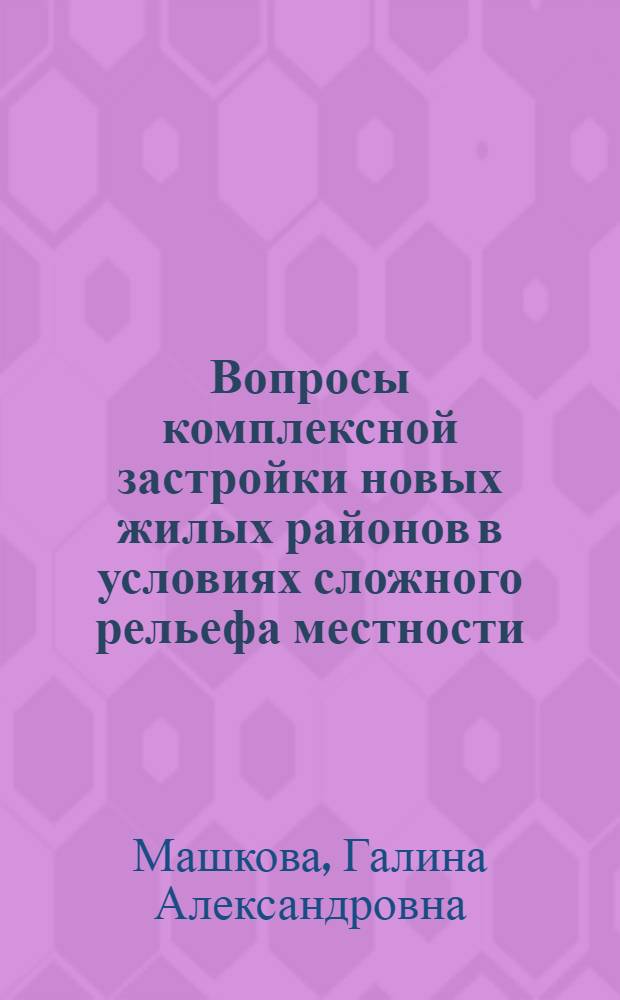 Вопросы комплексной застройки новых жилых районов в условиях сложного рельефа местности : Автореферат дис. на соискание учен. степени канд. архитектуры