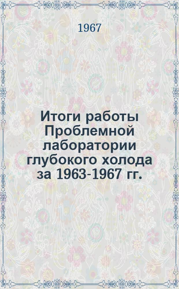 Итоги работы Проблемной лаборатории глубокого холода за 1963-1967 гг. : Тезисы докладов