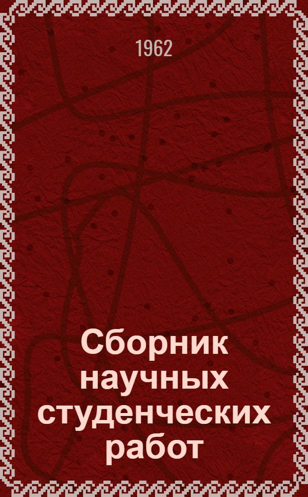 Сборник научных студенческих работ : По материалам Науч. студенческой конференции, посвящ. 250-летию со дня рождения М.В. Ломоносова. Март 1961 г