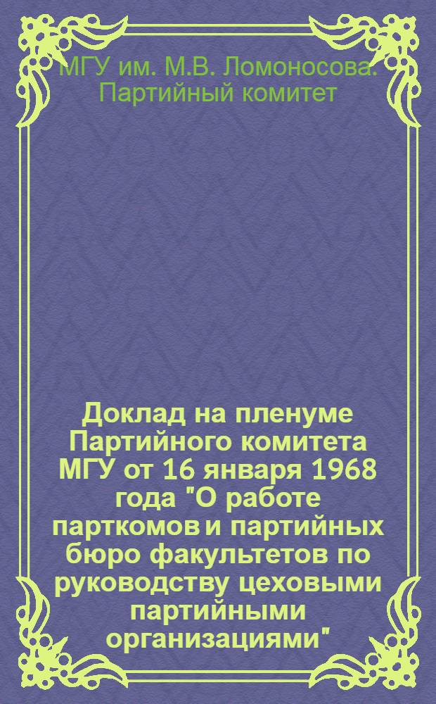 Доклад на пленуме Партийного комитета МГУ от 16 января 1968 года "О работе парткомов и партийных бюро факультетов по руководству цеховыми партийными организациями"
