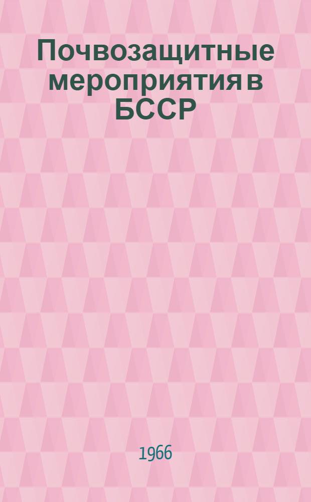 Почвозащитные мероприятия в БССР : (Материал в помощь лекторам, преподавателям нар. ун-тов с.-х. знаний)