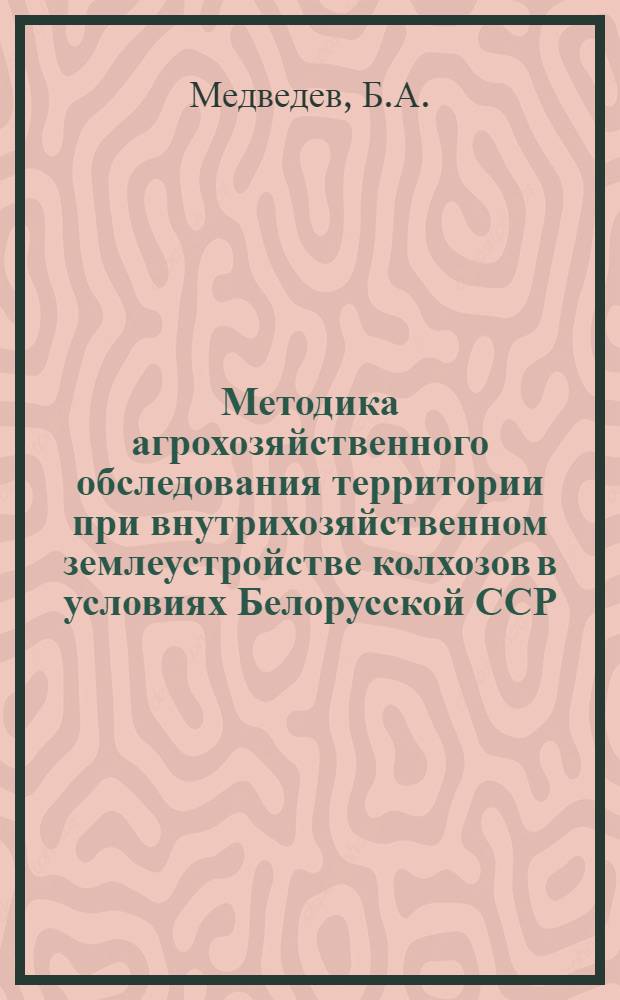 Методика агрохозяйственного обследования территории при внутрихозяйственном землеустройстве колхозов в условиях Белорусской ССР : Автореферат дис. на соискание ученой степени кандидата сельскохозяйственных наук