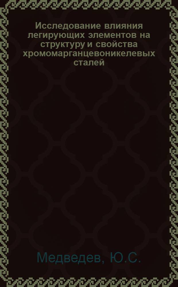 Исследование влияния легирующих элементов на структуру и свойства хромомарганцевоникелевых сталей : Автореферат дис. на соискание ученой степени кандидата технических наук