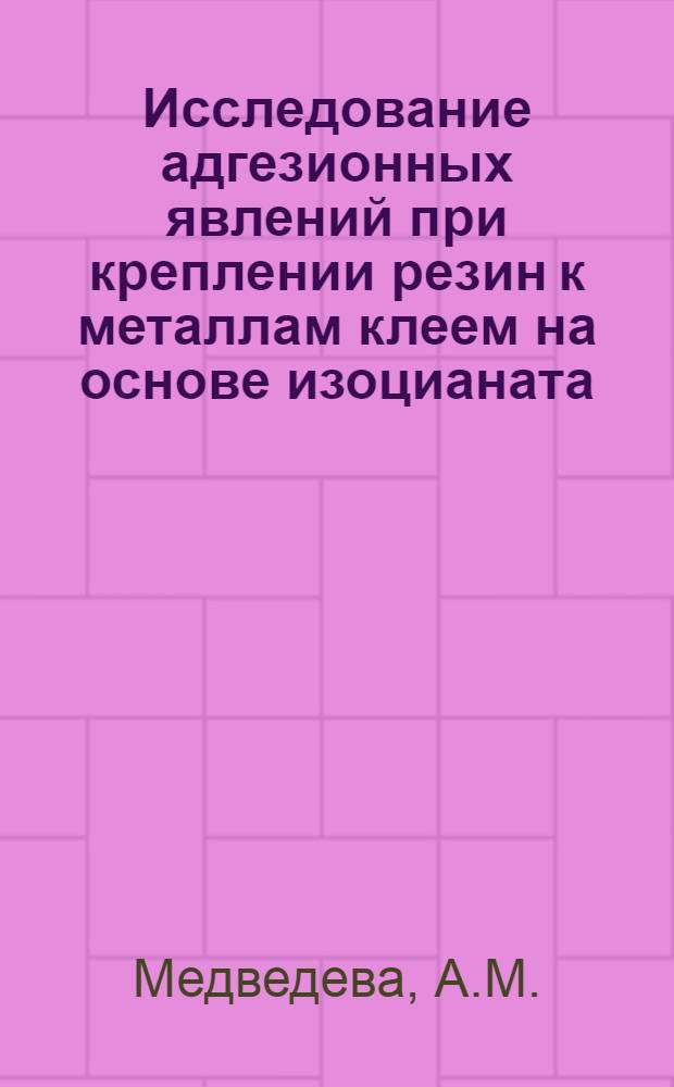 Исследование адгезионных явлений при креплении резин к металлам клеем на основе изоцианата : Автореферат дис. на соискание ученой степени кандидата технических наук