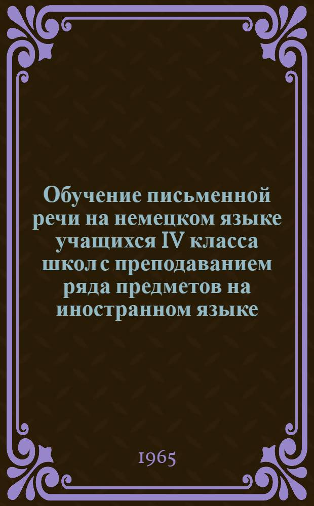 Обучение письменной речи на немецком языке учащихся IV класса школ с преподаванием ряда предметов на иностранном языке : Автореферат дис. на соискание ученой степени кандидата педагогических наук : (Методика преподавания иностр. яз.)